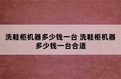 洗鞋柜机器多少钱一台 洗鞋柜机器多少钱一台合适